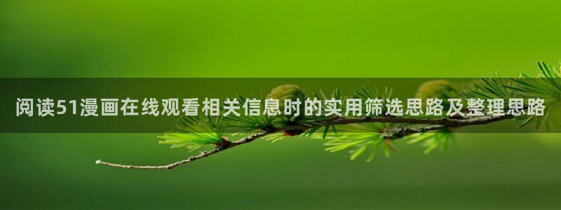 樱花日语课程:阅读51漫画在线观看相关信息时的实用筛选思路及整理思路